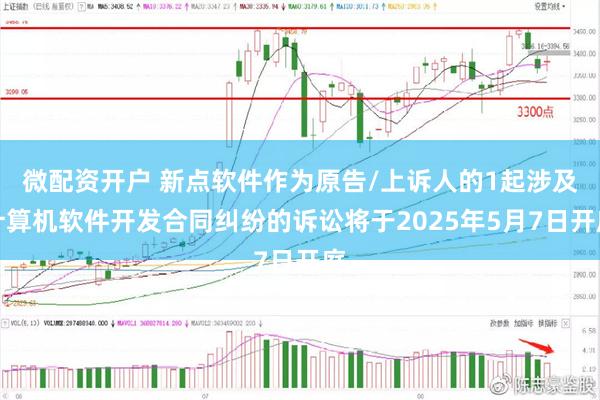 微配资开户 新点软件作为原告/上诉人的1起涉及计算机软件开发合同纠纷的诉讼将于2025年5月7日开庭