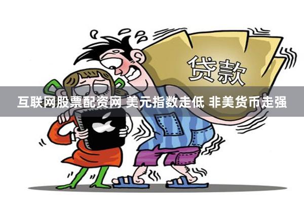 互联网股票配资网 美元指数走低 非美货币走强