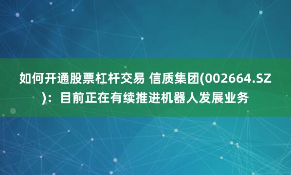如何开通股票杠杆交易 信质集团(002664.SZ)：目前正在有续推进机器人发展业务