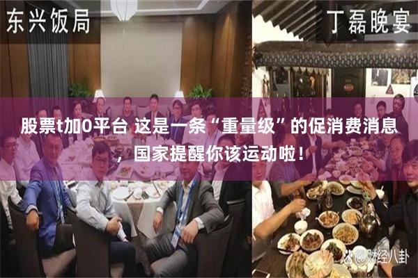 股票t加0平台 这是一条“重量级”的促消费消息，国家提醒你该运动啦！
