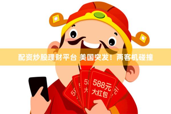 配资炒股理财平台 美国突发！两客机碰撞
