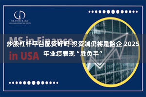 炒股杠杆平台配资好吗 投资端仍将是险企 2025年业绩表现“胜负手”