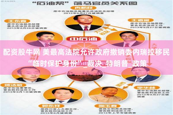 配资股牛网 美最高法院允许政府撤销委内瑞拉移民“临时保护身份”_裁决_特朗普_政策