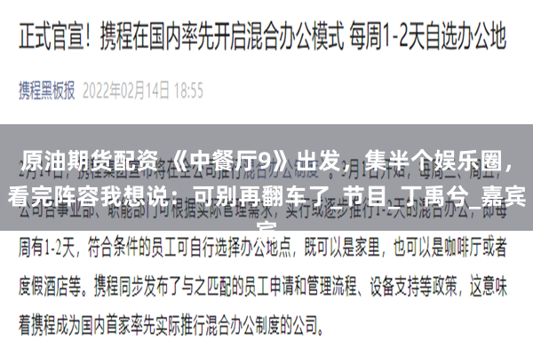 原油期货配资 《中餐厅9》出发，集半个娱乐圈，看完阵容我想说：可别再翻车了_节目_丁禹兮_嘉宾