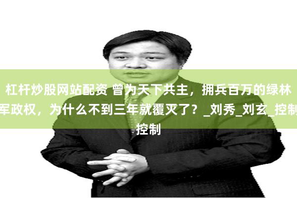 杠杆炒股网站配资 曾为天下共主，拥兵百万的绿林军政权，为什么不到三年就覆灭了？_刘秀_刘玄_控制