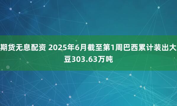 期货无息配资 2025年6月截至第1周巴西累计装出大豆303.63万吨