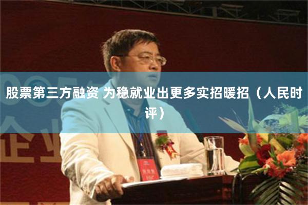 股票第三方融资 为稳就业出更多实招暖招（人民时评）