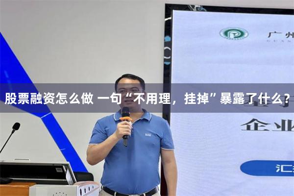 股票融资怎么做 一句“不用理，挂掉”暴露了什么？