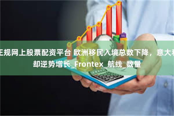 正规网上股票配资平台 欧洲移民入境总数下降，意大利却逆势增长_Frontex_航线_数量