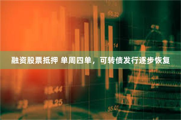 融资股票抵押 单周四单，可转债发行逐步恢复