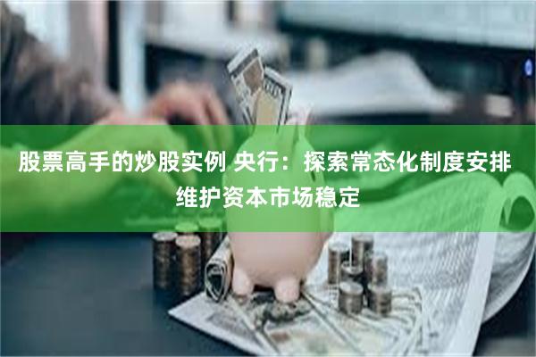股票高手的炒股实例 央行：探索常态化制度安排 维护资本市场稳定