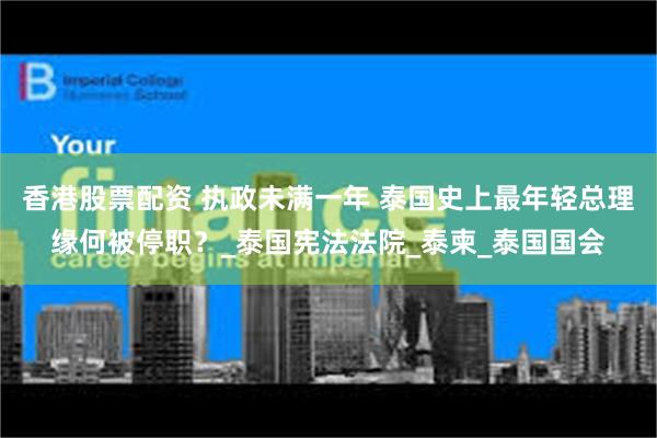 香港股票配资 执政未满一年 泰国史上最年轻总理缘何被停职？_泰国宪法法院_泰柬_泰国国会