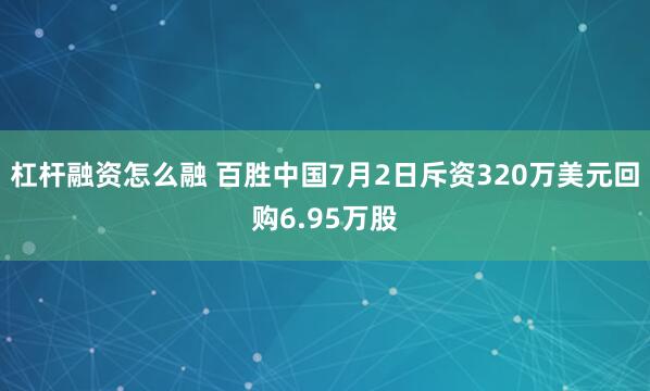 杠杆融资怎么融 百胜中国7月2日斥资320万美元回购6.95万股