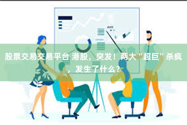 股票交易交易平台 港股，突发！两大“超巨”杀疯，发生了什么？