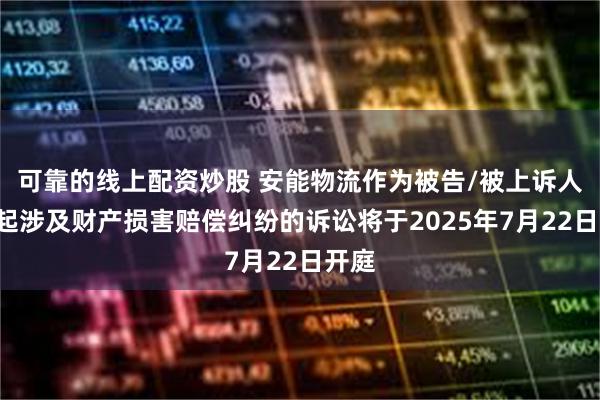 可靠的线上配资炒股 安能物流作为被告/被上诉人的1起涉及财产损害赔偿纠纷的诉讼将于2025年7月22日开庭