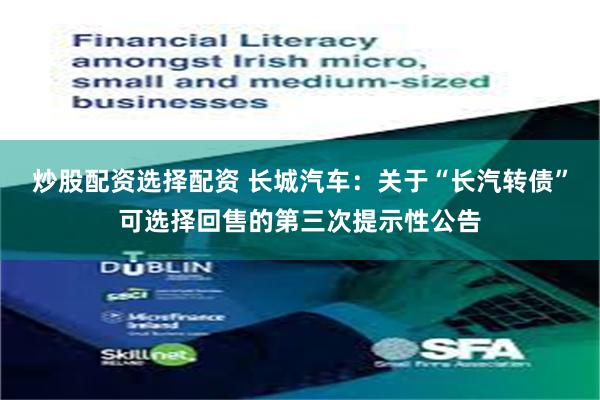 炒股配资选择配资 长城汽车：关于“长汽转债”可选择回售的第三次提示性公告