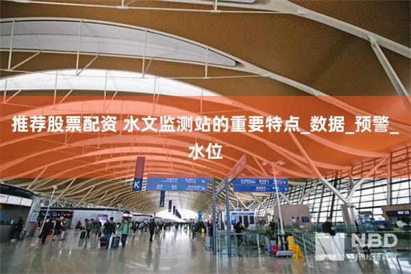 推荐股票配资 水文监测站的重要特点_数据_预警_水位
