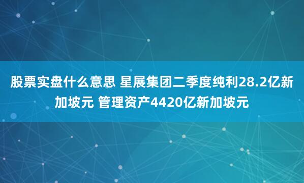 股票实盘什么意思 星展集团二季度纯利28.2亿新加坡元 管理资产4420亿新加坡元