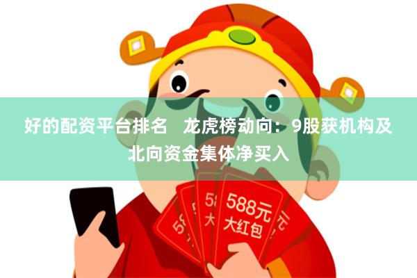 好的配资平台排名   龙虎榜动向：9股获机构及北向资金集体净买入
