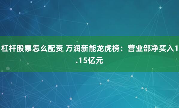 杠杆股票怎么配资 万润新能龙虎榜：营业部净买入1.15亿元