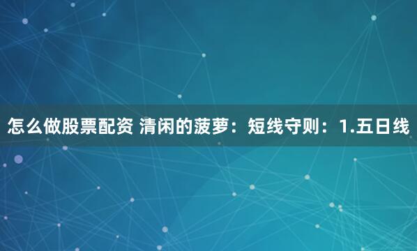怎么做股票配资 清闲的菠萝：短线守则：1.五日线