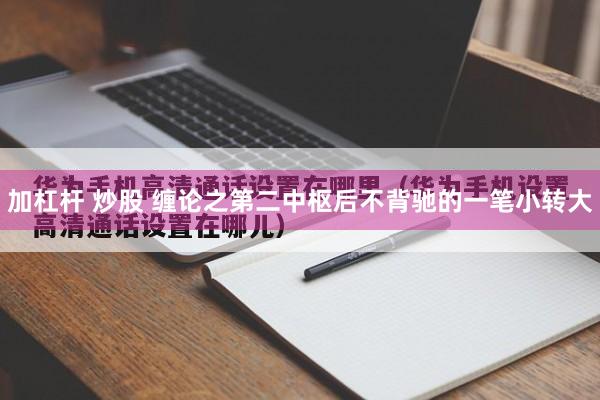加杠杆 炒股 缠论之第二中枢后不背驰的一笔小转大
