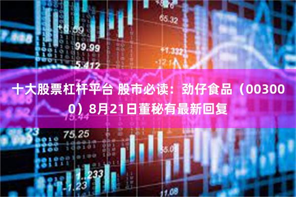 十大股票杠杆平台 股市必读：劲仔食品（003000）8月21日董秘有最新回复