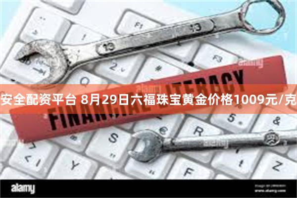 安全配资平台 8月29日六福珠宝黄金价格1009元/克