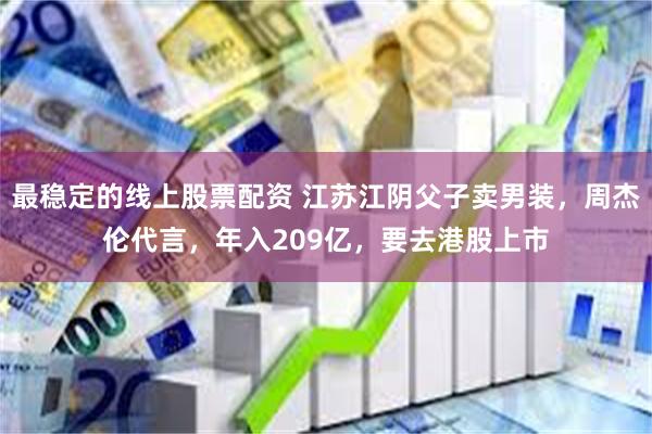 最稳定的线上股票配资 江苏江阴父子卖男装，周杰伦代言，年入209亿，要去港股上市