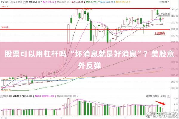 股票可以用杠杆吗 “坏消息就是好消息”?美股意外反弹