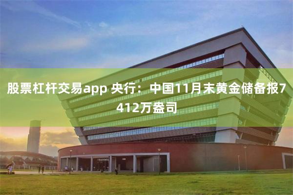 股票杠杆交易app 央行:中国11月末黄金储备报7412万盎司