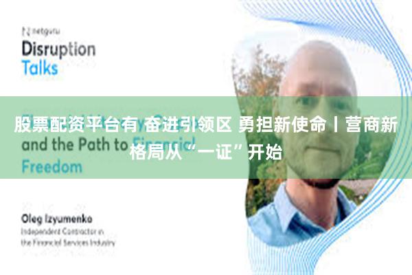 股票配资平台有 奋进引领区 勇担新使命丨营商新格局从“一证”开始