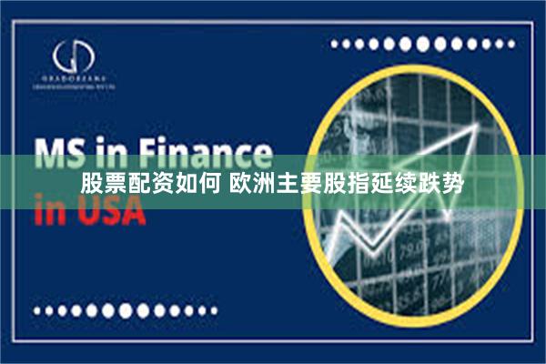 股票配资如何 欧洲主要股指延续跌势