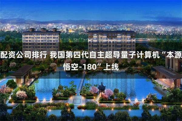 配资公司排行 我国第四代自主超导量子计算机“本源悟空-180”上线