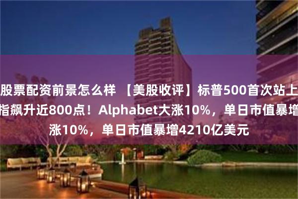 股票配资前景怎么样 【美股收评】标普500首次站上7200点、道指飙升近800点！Alphabet大涨10%，单日市值暴增4210亿美元