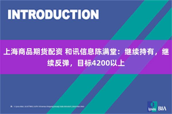上海商品期货配资 和讯信息陈满堂：继续持有，继续反弹，目标4200以上
