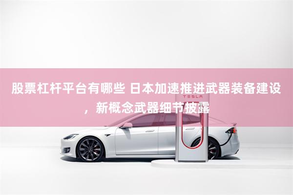 股票杠杆平台有哪些 日本加速推进武器装备建设，新概念武器细节披露
