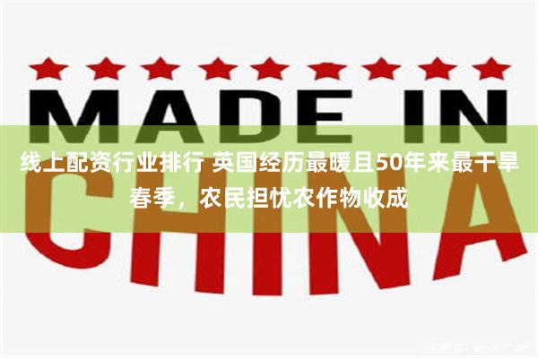 线上配资行业排行 英国经历最暖且50年来最干旱春季，农民担忧农作物收成