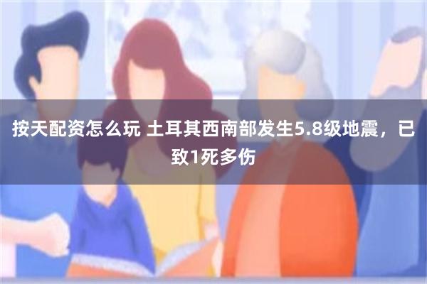 按天配资怎么玩 土耳其西南部发生5.8级地震，已致1死多伤