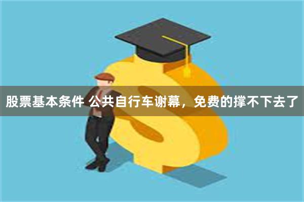 股票基本条件 公共自行车谢幕，免费的撑不下去了