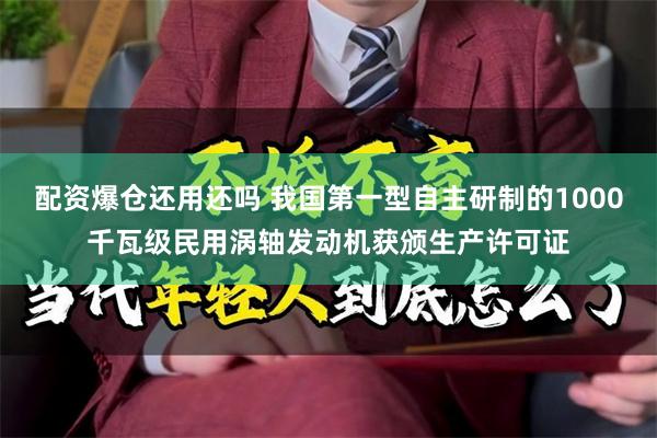 配资爆仓还用还吗 我国第一型自主研制的1000千瓦级民用涡轴发动机获颁生产许可证