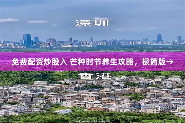 免费配资炒股入 芒种时节养生攻略，极简版→