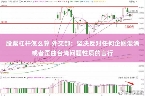 股票杠杆怎么算 外交部：坚决反对任何企图混淆或者歪曲台湾问题性质的言行