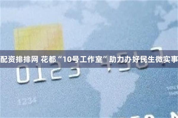 配资排排网 花都“10号工作室”助力办好民生微实事