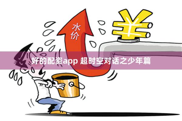 好的配资app 超时空对话之少年篇