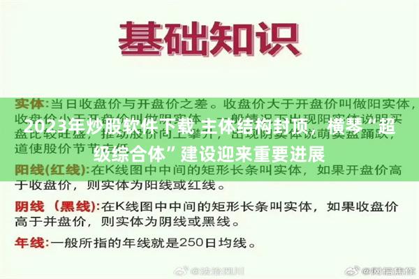 2023年炒股软件下载 主体结构封顶，横琴“超级综合体”建设迎来重要进展