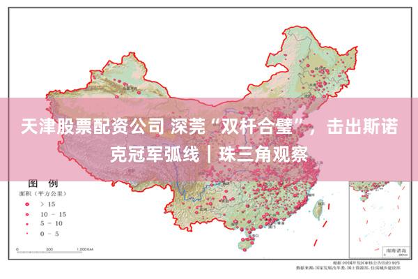 天津股票配资公司 深莞“双杆合璧”，击出斯诺克冠军弧线｜珠三角观察