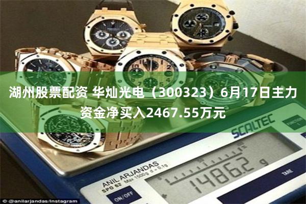 湖州股票配资 华灿光电（300323）6月17日主力资金净买入2467.55万元