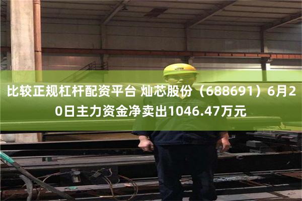 比较正规杠杆配资平台 灿芯股份（688691）6月20日主力资金净卖出1046.47万元