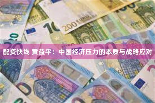 配资快线 黄益平：中国经济压力的本质与战略应对